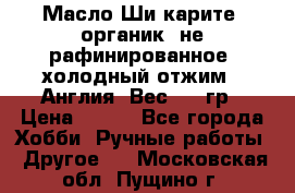 Масло Ши карите, органик, не рафинированное, холодный отжим.  Англия  Вес: 100гр › Цена ­ 449 - Все города Хобби. Ручные работы » Другое   . Московская обл.,Пущино г.